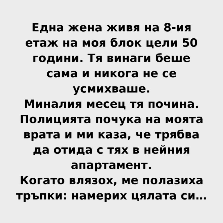Една жена живя на 8-ия етаж на моя блок цели 50 години. Тя винаги беше сама и никога не се усмихваше Една жена живя на 8-ия етаж на моя блок цели 50 години. Тя винаги беше сама и никога не се усмихваше