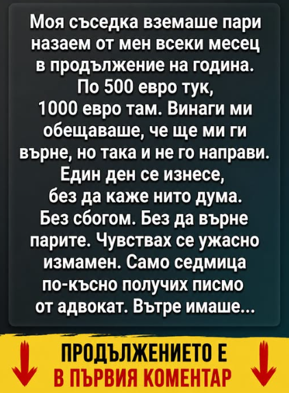 Моя съседка вземаше пари назаем от мен всеки месец в продължение на година. По 500 евро тук, 1000 евро там…